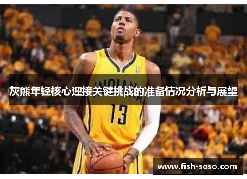 灰熊年轻核心迎接关键挑战的准备情况分析与展望