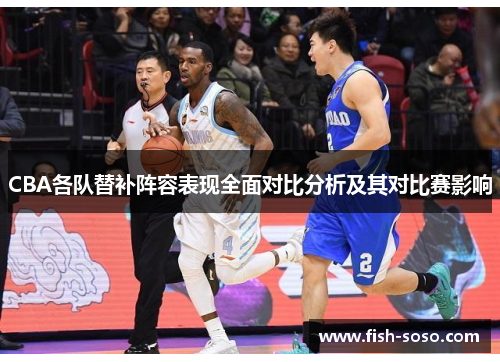 CBA各队替补阵容表现全面对比分析及其对比赛影响