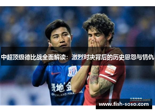 中超顶级德比战全面解读：激烈对决背后的历史恩怨与情仇